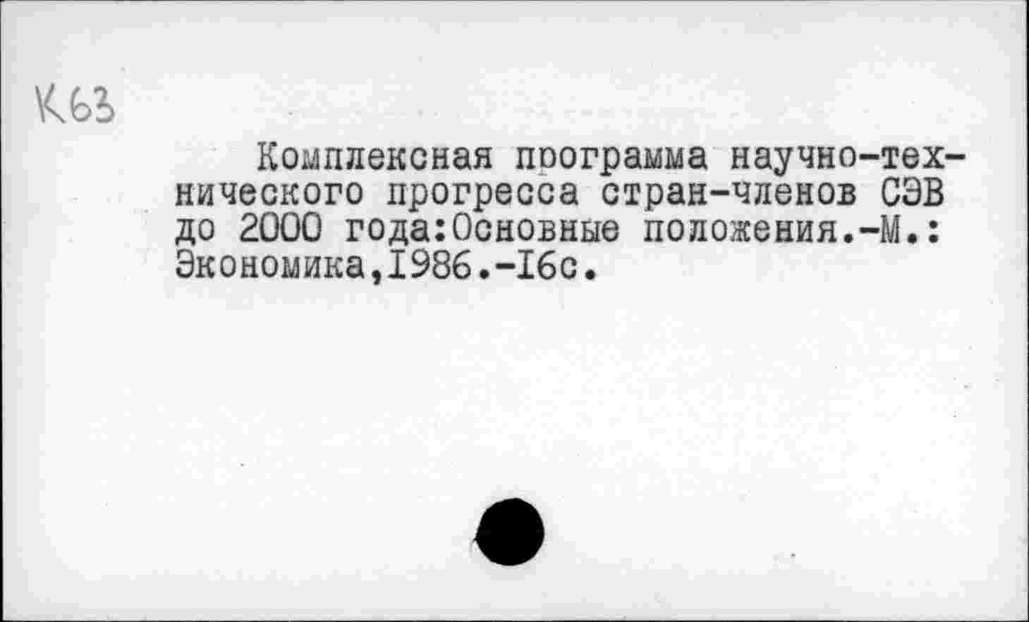 ﻿Комплексная поограмма научно-технического прогресса стран-членов СЭВ до 2000 года:Основные положения.-М.: Экономика,1986.-16с.